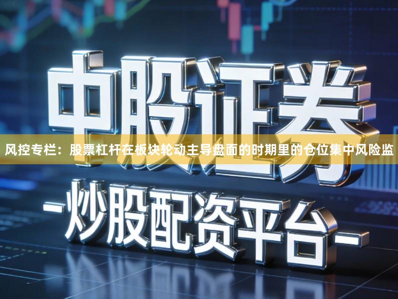 风控专栏:股票杠杆在板块轮动主导盘面的时期里的仓位集中风险监