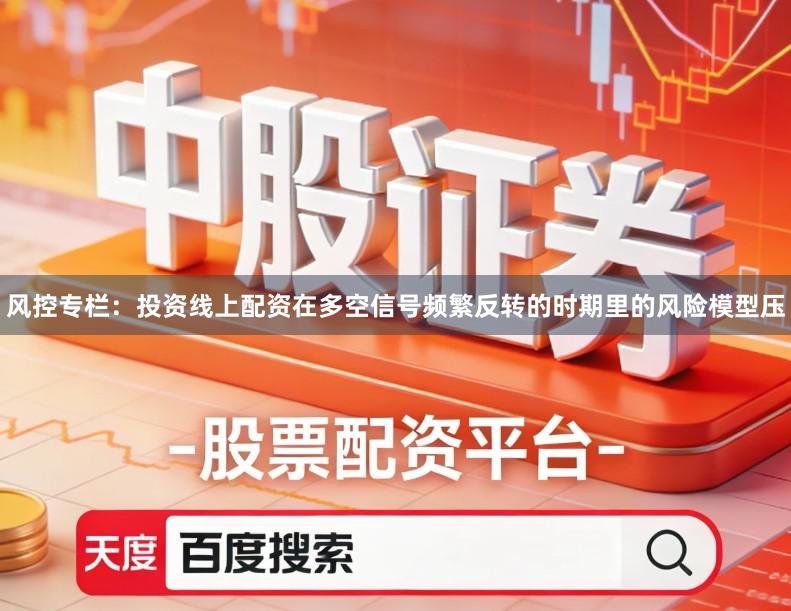 风控专栏：投资线上配资在多空信号频繁反转的时期里的风险模型压