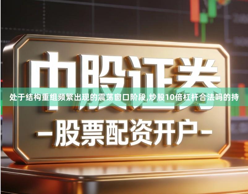 处于结构重组频繁出现的震荡窗口阶段,炒股10倍杠杆合法吗的持