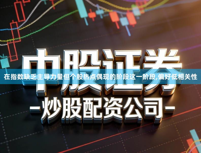 在指数缺乏主导力量但个股热点偶现的阶段这一阶段,偏好低相关性