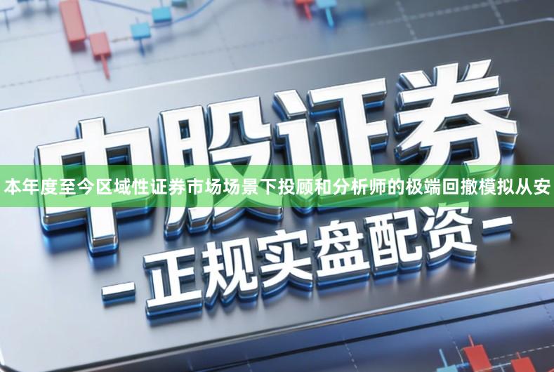 本年度至今区域性证券市场场景下投顾和分析师的极端回撤模拟从安