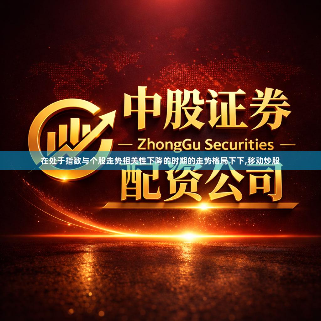 在处于指数与个股走势相关性下降的时期的走势格局下下,移动炒股