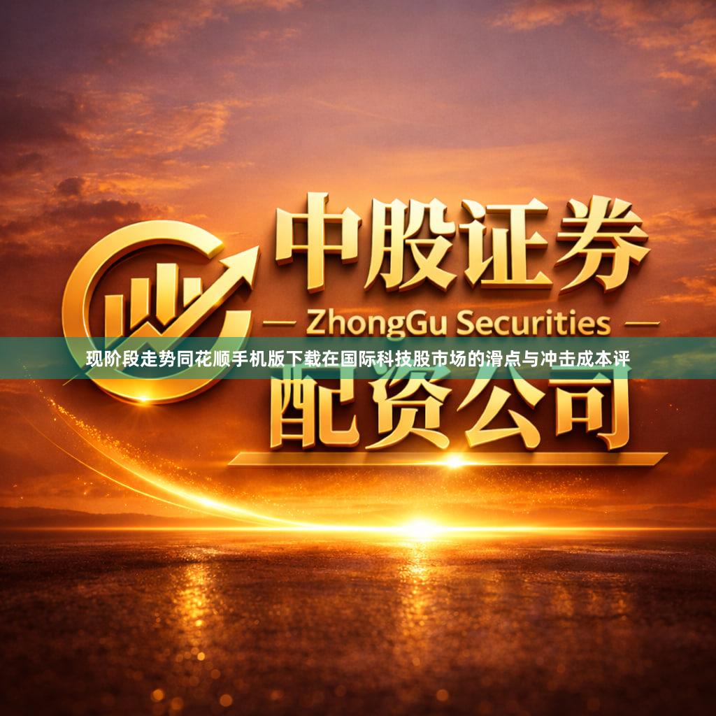 现阶段走势同花顺手机版下载在国际科技股市场的滑点与冲击成本评