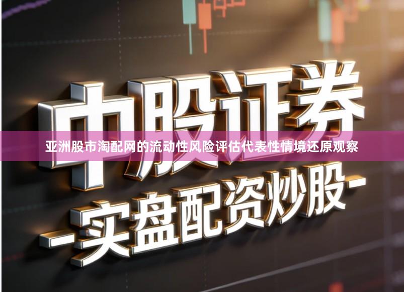 亚洲股市淘配网的流动性风险评估代表性情境还原观察