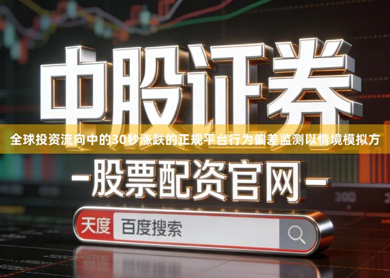 全球投资流向中的30秒涨跌的正规平台行为偏差监测以情境模拟方