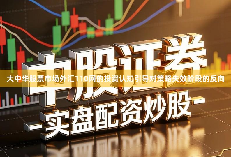 大中华股票市场外汇110网的投资认知引导对策略失效阶段的反向