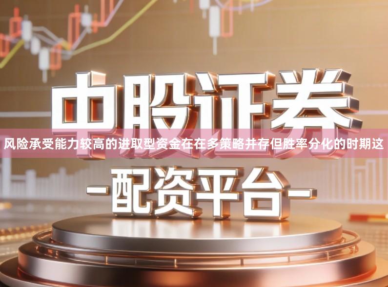风险承受能力较高的进取型资金在在多策略并存但胜率分化的时期这