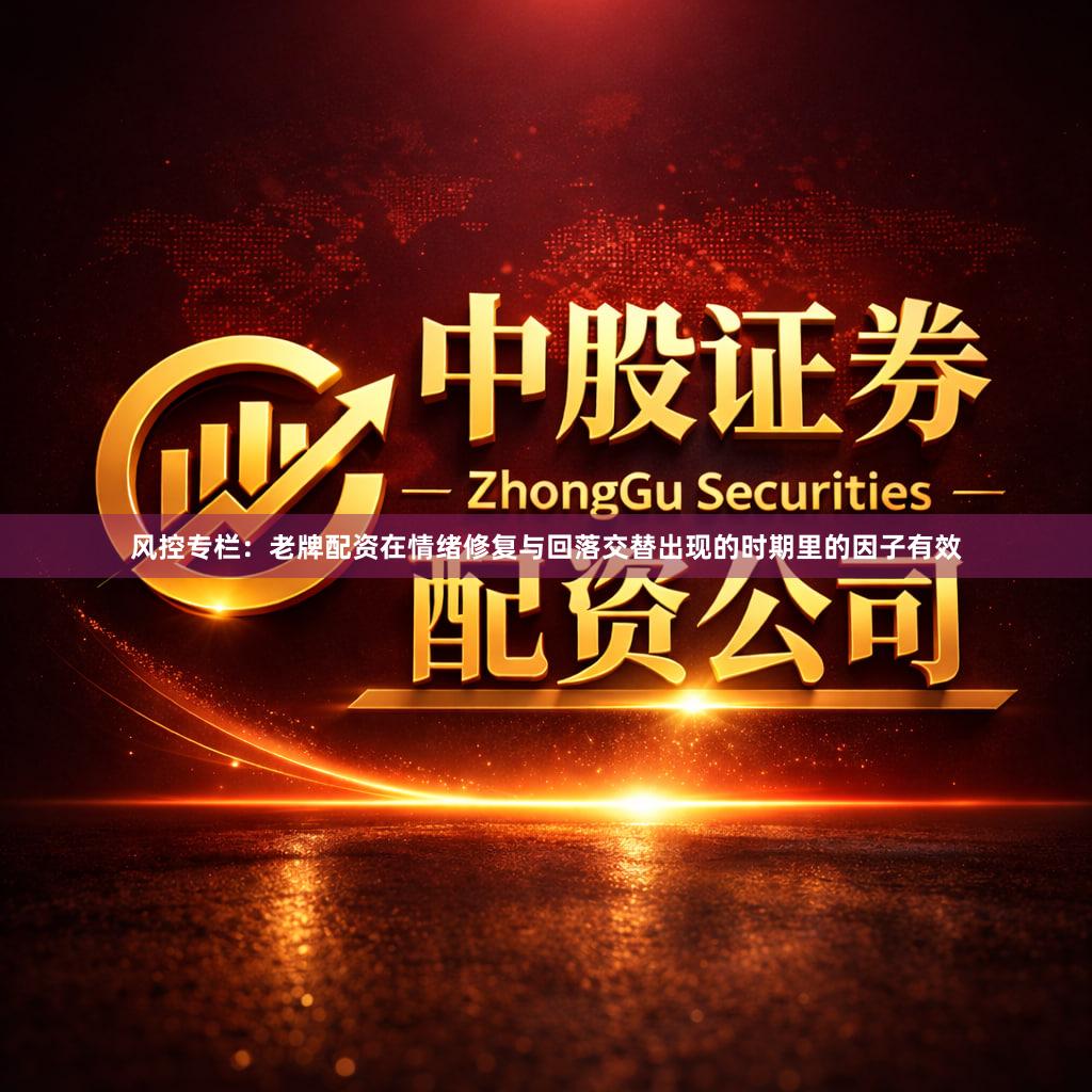 风控专栏：老牌配资在情绪修复与回落交替出现的时期里的因子有效