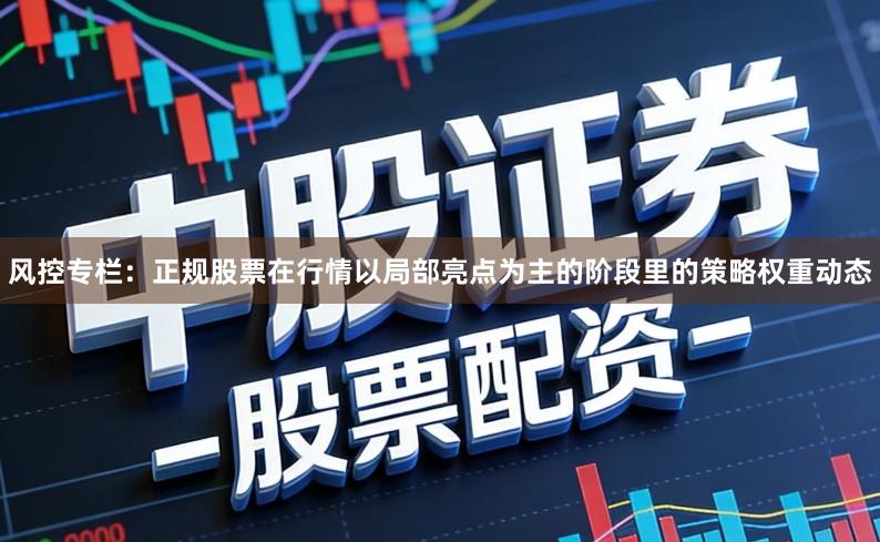 风控专栏:正规股票在行情以局部亮点为主的阶段里的策略权重动态