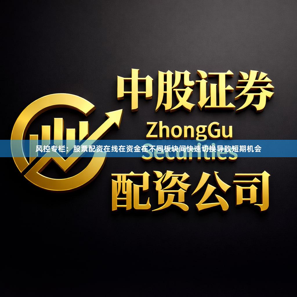风控专栏：股票配资在线在资金在不同板块间快速切换导致短期机会