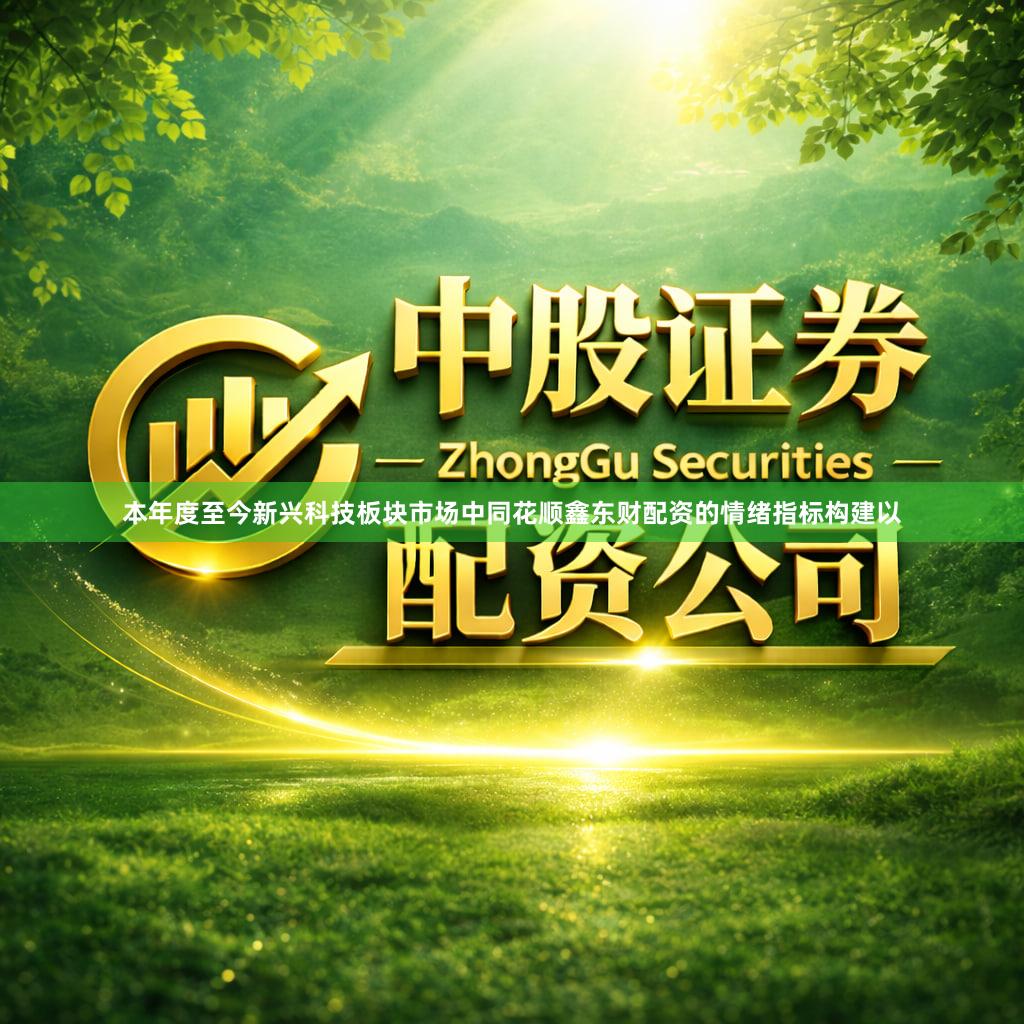 本年度至今新兴科技板块市场中同花顺鑫东财配资的情绪指标构建以