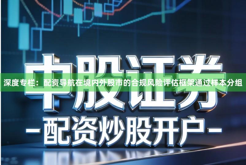 深度专栏:配资导航在境内外股市的合规风险评估框架通过样本分组