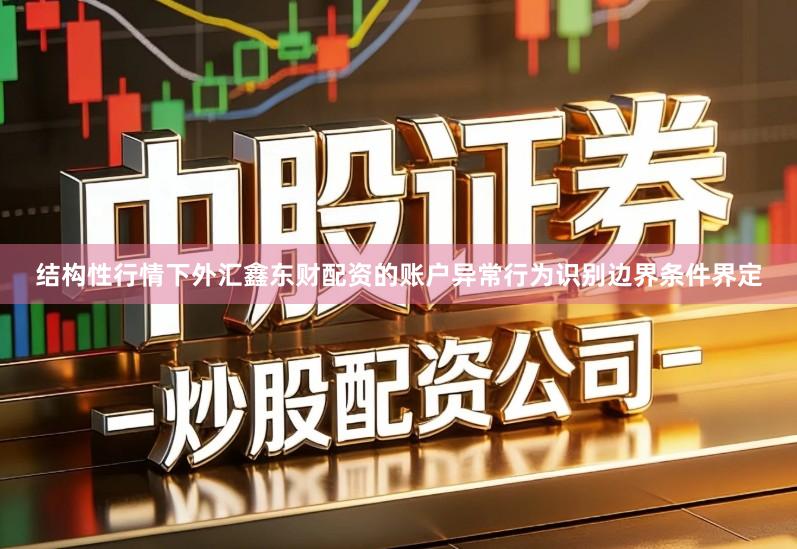 结构性行情下外汇鑫东财配资的账户异常行为识别边界条件界定