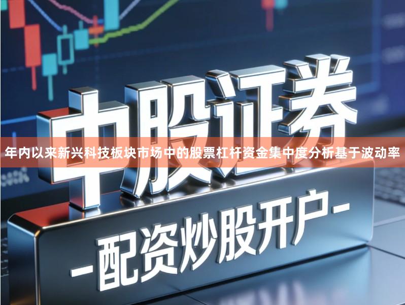 年内以来新兴科技板块市场中的股票杠杆资金集中度分析基于波动率