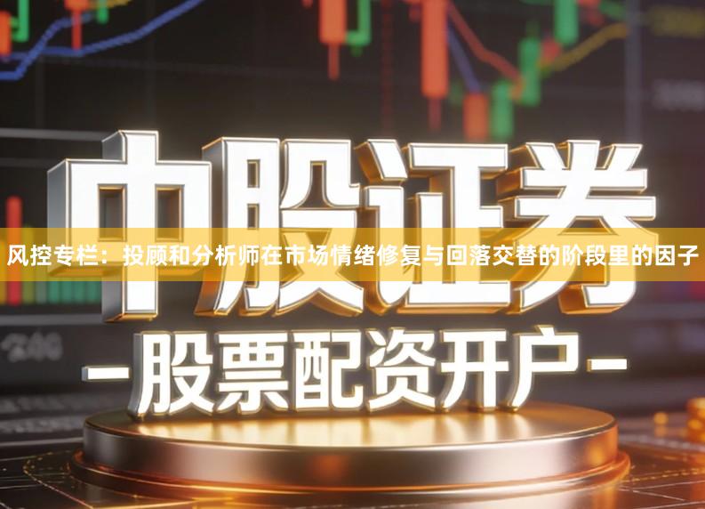 风控专栏：投顾和分析师在市场情绪修复与回落交替的阶段里的因子
