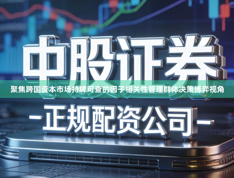 聚焦跨国资本市场持牌可查的因子相关性管理群体决策博弈视角