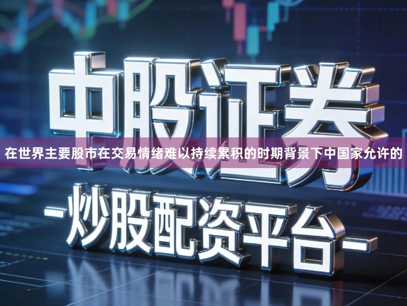 在世界主要股市在交易情绪难以持续累积的时期背景下中国家允许的