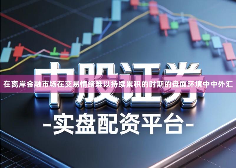在离岸金融市场在交易情绪难以持续累积的时期的盘面环境中中外汇